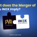 What does the merger of pvr and inox imply? 10 Merger pvr inox